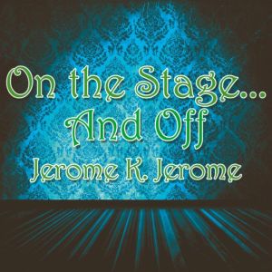 On the Stage and Off, Jerome K. Jerome