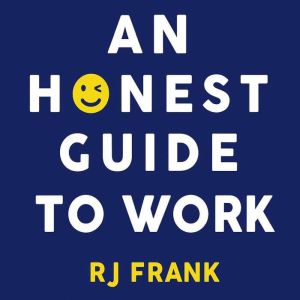 An Honest Guide To Work: Tips for surviving the modern workplace without losing your mind, or your job