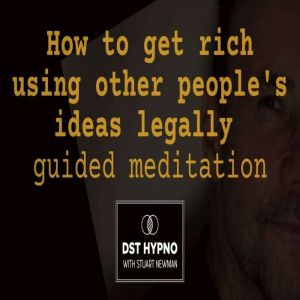 How to get rich using other people's ideas legally guided meditation - A guided meditation - DST Hypno with Stu Newman
