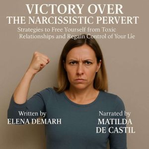 VICTORY OVER THE NARCISSISTIC PERVERT: Strategies to Free Yourself from Toxic Relationships and Regain Control of Your Life.
