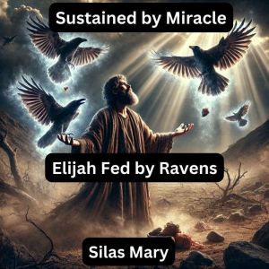 Sustained by Miracle: Elijah Fed by Ravens