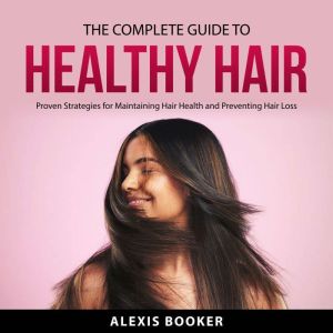 The Complete Guide To Healthy Hair