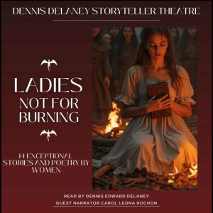 Ladies Not For Burning - 14 Exceptional Stories and Poetry by Women: Read by Dennis Edward Delaney. Guest Narrator, Carol Leon