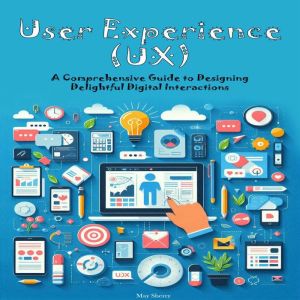 User Experience (UX): A Comprehensive Guide to Designing Delightful Digital Interactions