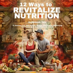 12 Ways To Revitalize Nutrition - Book Two: A Journey into Gut Health, Mental Resilience, Balancing Hormones and Sustainable N