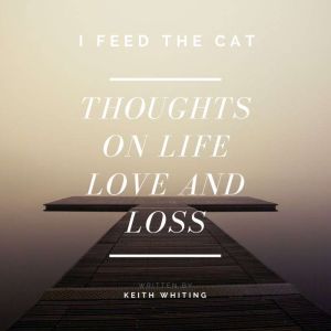 I Feed The Cat...: thoughts on life, love, & loss