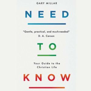 Need to Know: Your Guide to the Christian Life, Gary Millar
