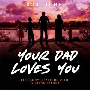 Your Dad Loves You! Life Conversation..., Rob Stone