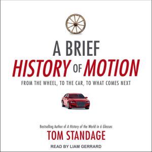 A Brief History of Motion: From the Wheel, to the Car, to What Comes Next, Tom Standage