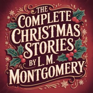 The Complete Christmas Stories  by L...., L. M. Montgomery
