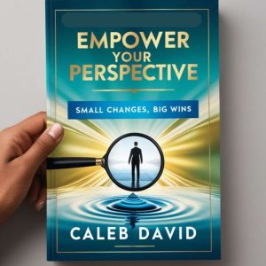 Empower Your Perspective: Small Changes, Big Wins