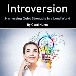 Introversion: Harnessing Quiet Strengths in a Loud World