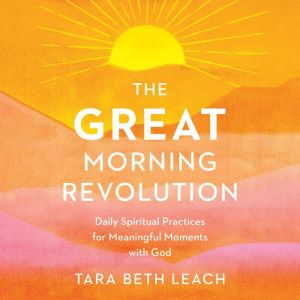 The GREAT Morning Revolution: Daily Spiritual Practices for Meaningful Moments with God