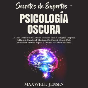Secretos de Expertos  Psicologa Oscura: La Gua Definitiva de Mtodos Probados para el Lenguaje Corporal, Influencia Emocional,