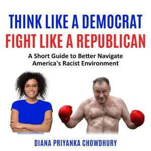 Think Like A Democrat Fight Like A Republican: A Short Guide to Better Navigate America's Racist Environment