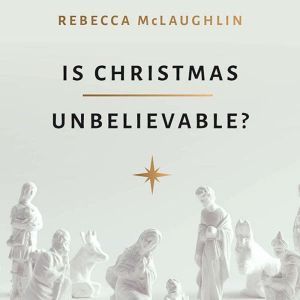 Is Christmas Unbelievable?, Rebecca McLaughlin