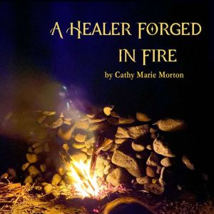 A Healer Forged in Fire, Cathy Marie Morton