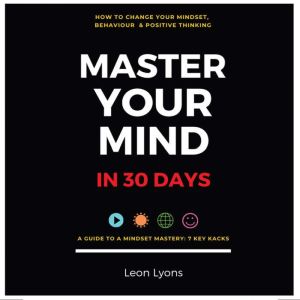 Change Mindset Behavior and Positive Thinking Master Your Mind in 30 Days For Kids, Children, Teenagers, Adults, and Professio