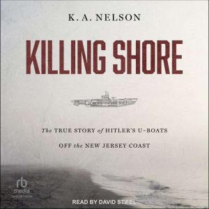 Killing Shore: The True Story of Hitler's U-boats Off the New Jersey Coast