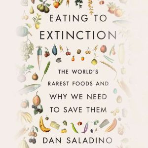 Eating to Extinction The World's Rarest Foods and Why We Need to Save Them, Dan Saladino
