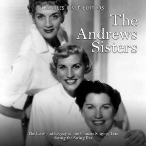 The Andrews Sisters The Lives and Le..., Charles River Editors