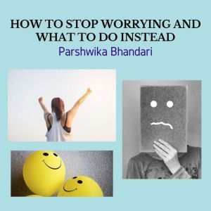 HOW TO STOP WORRYING AND WHAT TO DO I..., Parshwika Bhandari