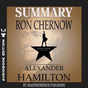 Summary of Alexander Hamilton by Ron ..., Readtrepreneur Publishing