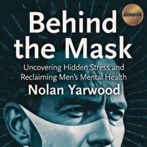 Behind the Mask: Uncovering Hidden Stress and Reclaiming Men's Mental Health