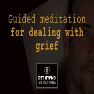 Guided meditation for dealing with grief - A guided meditation - DST Hypno with Stu Newman