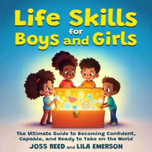 Life Skills for Boys and Girls; The Ultimate Guide to Becoming Confident, Capable, and Ready to Take on the World
