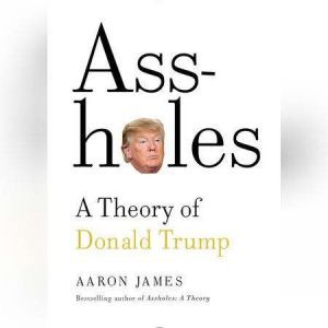 Assholes: A Theory of Donald Trump, Aaron James
