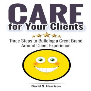 CARE for Your Clients: Three Steps to Building a Great Brand Around Client Experience