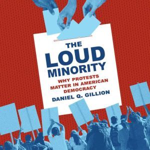The Loud Minority Why Protests Matter in American Democracy, Daniel Q. Gillion