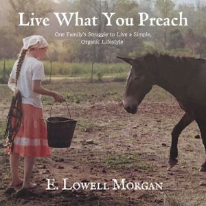 Live What You Preach: One Family's Struggle to Live a Simple, Organic Lifestyle