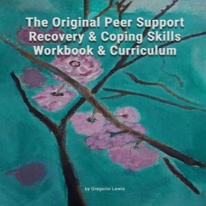 The Original Peer Support Recovery & Coping Skills Workbook & Curriculum