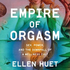 Empire of Orgasm: Sex, Power, and the Downfall of a Wellness Cult