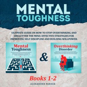 Mental Toughness - Books 1-2: Ultimate Guide On How To Stop Overthinking And Declutter The Mind. Effective Strategies For Impr