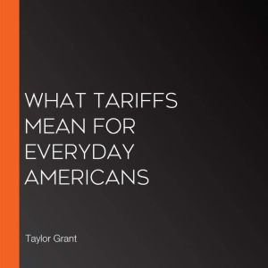 What Tariffs Mean for Everyday Americ..., Taylor Grant