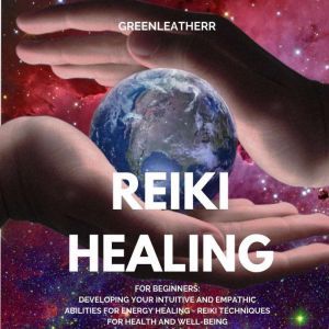 Reiki Healing for Beginners:  Developing Your Intuitive and Empathic Abilities for Energy Healing - Reiki Techniques for Health and Well-being, Greenleatherr