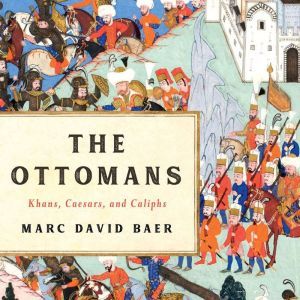 The Ottomans Khans, Caesars, and Caliphs, Marc David Baer