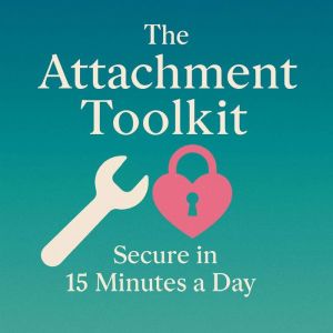 The Attachment Toolkit: Secure in 15 Minutes a Day