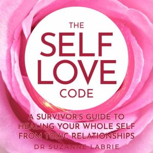 The Self Love Code: A Survivor's Guide to Healing Your Whole Self From Toxic Relationships