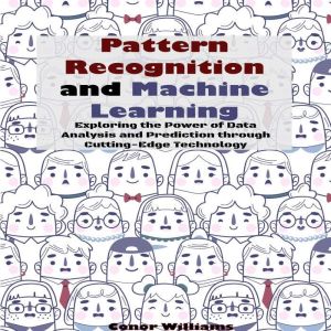 Pattern Recognition and Machine Learning: Exploring the Power of Data Analysis and Prediction through Cutting-Edge Technology