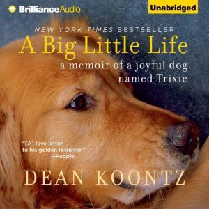 A Big Little Life: A Memoir of a Joyful Dog Named Trixie, Dean Koontz