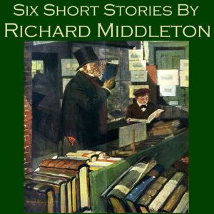 Six Short Stories by Richard Middleto..., Richard Middleton