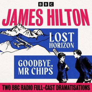Lost Horizon & Goodbye Mr Chips: Two BBC Radio Full-Cast Dramatisations