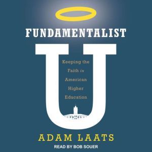 Fundamentalist U: Keeping the Faith in American Higher Education, Adam Laats