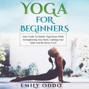 Yoga for Beginners Your Guide to Mas..., Emily Oddo