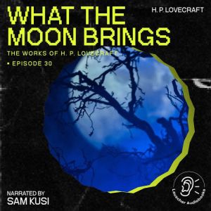 What the Moon Brings The Work of H. ..., H. P. Lovecraft