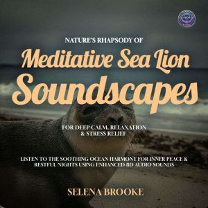 Nature's Rhapsody of Meditative Sea Lion Soundscapes for Deep Calm, Relaxation & Stress Relief: Listen to the Soothing Ocean H